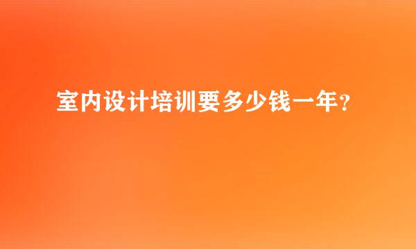 室内设计培训要多少钱一年？