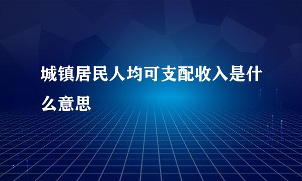 城镇居民人均可支配收入是什么意思