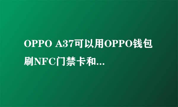 OPPO A37可以用OPPO钱包刷NFC门禁卡和公交卡吗