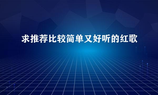 求推荐比较简单又好听的红歌