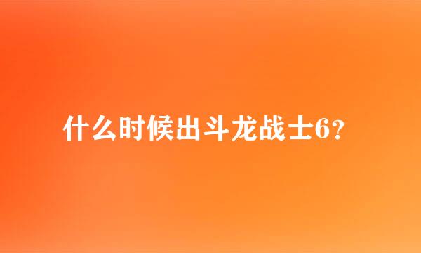 什么时候出斗龙战士6？