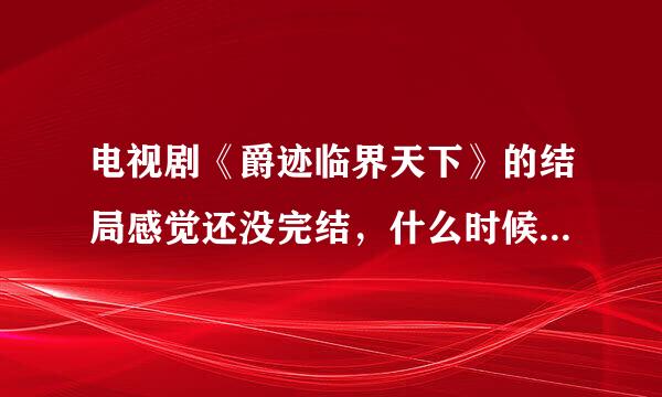 电视剧《爵迹临界天下》的结局感觉还没完结，什么时候能出第二部啊？