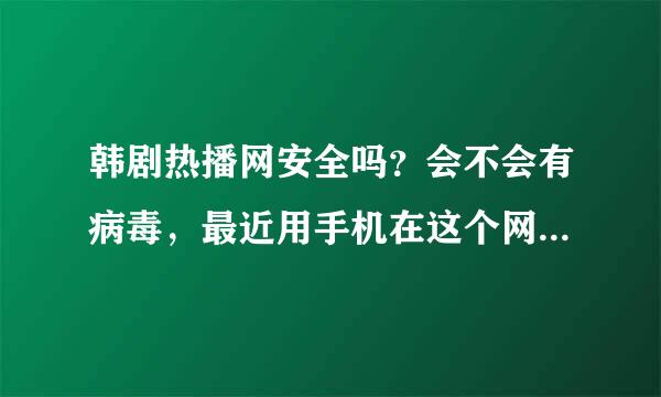 韩剧热播网安全吗？会不会有病毒，最近用手机在这个网上看泰剧