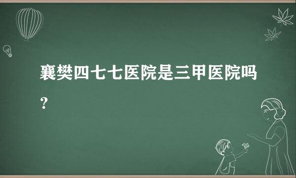 襄樊四七七医院是三甲医院吗？