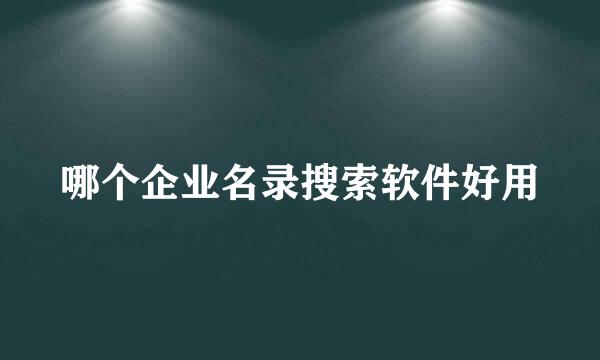 哪个企业名录搜索软件好用