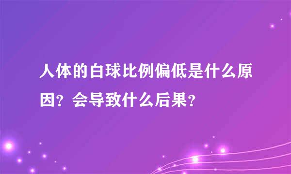 人体的白球比例偏低是什么原因？会导致什么后果？