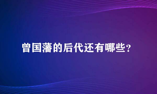 曾国藩的后代还有哪些？