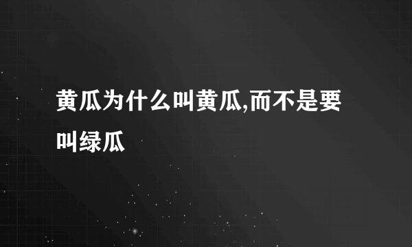 黄瓜为什么叫黄瓜,而不是要叫绿瓜