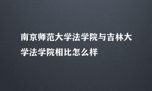 南京师范大学法学院与吉林大学法学院相比怎么样