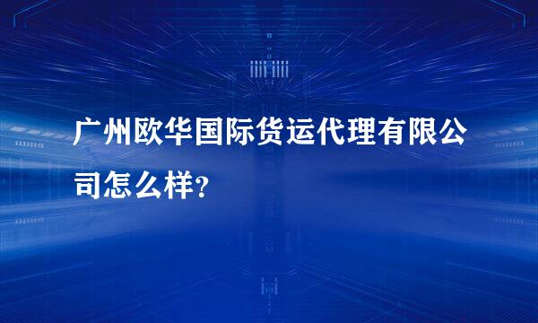 广州欧华国际货运代理有限公司怎么样？