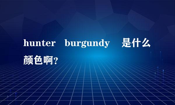 hunter   burgundy    是什么颜色啊？