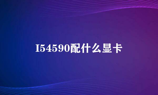 I54590配什么显卡