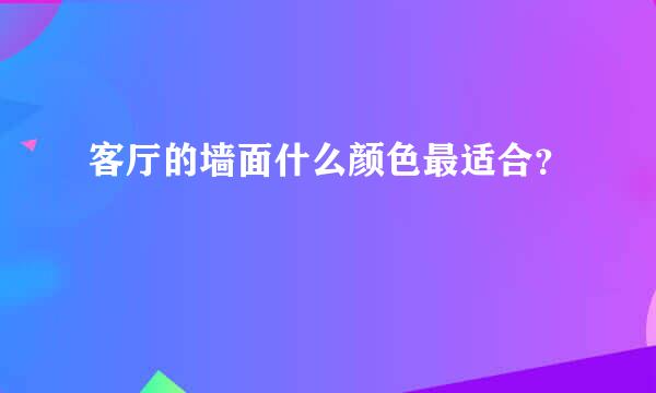 客厅的墙面什么颜色最适合？