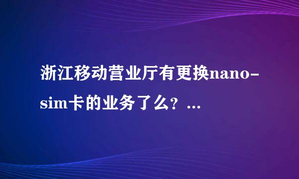 浙江移动营业厅有更换nano-sim卡的业务了么？本人在杭州