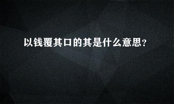 以钱覆其口的其是什么意思？