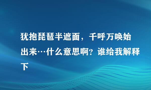 犹抱琵琶半遮面，千呼万唤始出来…什么意思啊？谁给我解释下