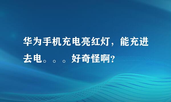 华为手机充电亮红灯，能充进去电。。。好奇怪啊？