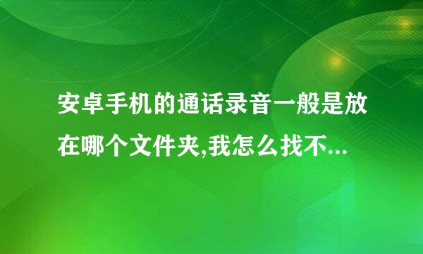 安卓手机的通话录音一般是放在哪个文件夹,我怎么找不到啊?r