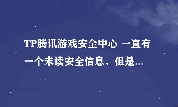 TP腾讯游戏安全中心 一直有一个未读安全信息，但是点了之后还会有，应该怎么处理！