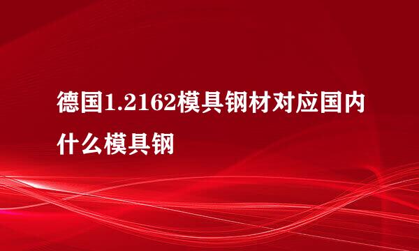 德国1.2162模具钢材对应国内什么模具钢