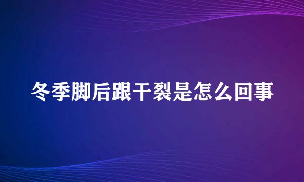 冬季脚后跟干裂是怎么回事