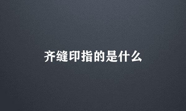 齐缝印指的是什么