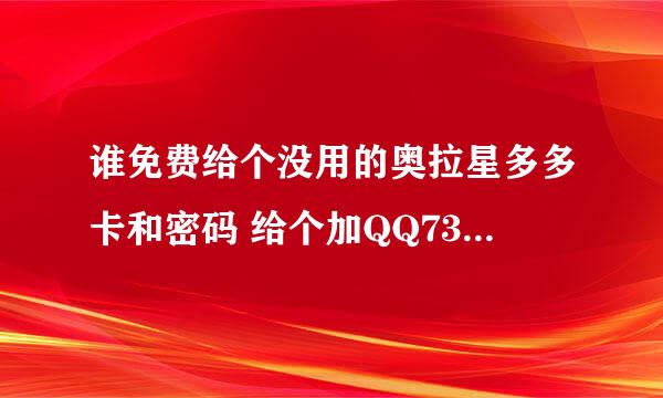 谁免费给个没用的奥拉星多多卡和密码 给个加QQ731406330