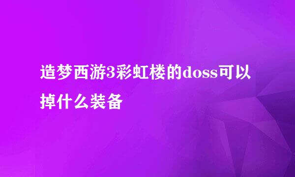 造梦西游3彩虹楼的doss可以掉什么装备