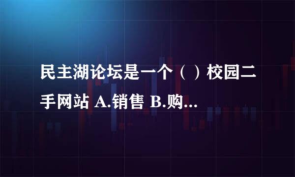 民主湖论坛是一个（）校园二手网站 A.销售 B.购买 C.既销售又购买 D.既不能销售又不能购买