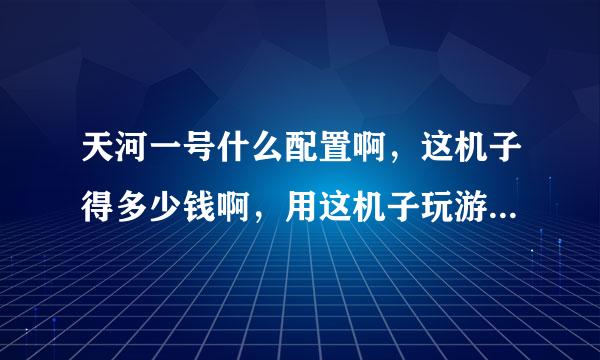 天河一号什么配置啊，这机子得多少钱啊，用这机子玩游戏一定很爽吧