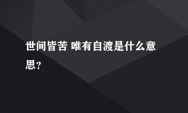 世间皆苦 唯有自渡是什么意思？