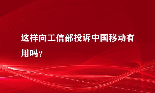 这样向工信部投诉中国移动有用吗？