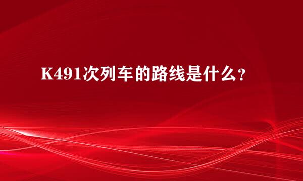 K491次列车的路线是什么？