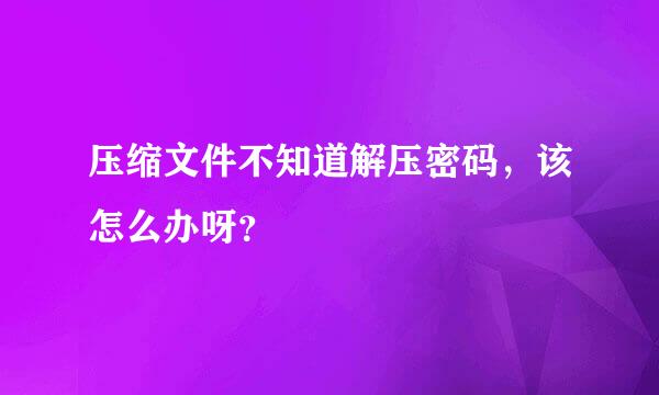 压缩文件不知道解压密码，该怎么办呀？