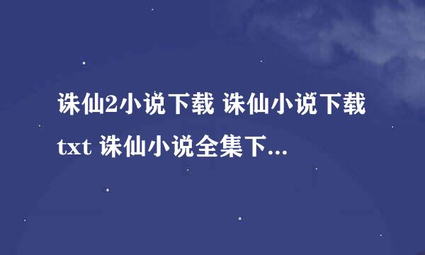 诛仙2小说下载 诛仙小说下载txt 诛仙小说全集下载 诛仙有声小说下载 诛仙小说 诛仙小说免费下载