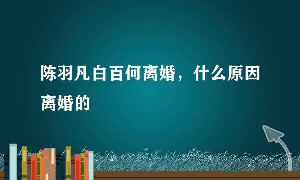 陈羽凡白百何离婚，什么原因离婚的