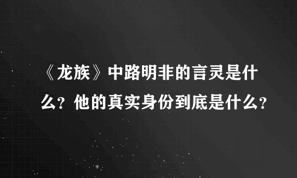 《龙族》中路明非的言灵是什么？他的真实身份到底是什么？