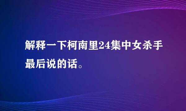 解释一下柯南里24集中女杀手最后说的话。