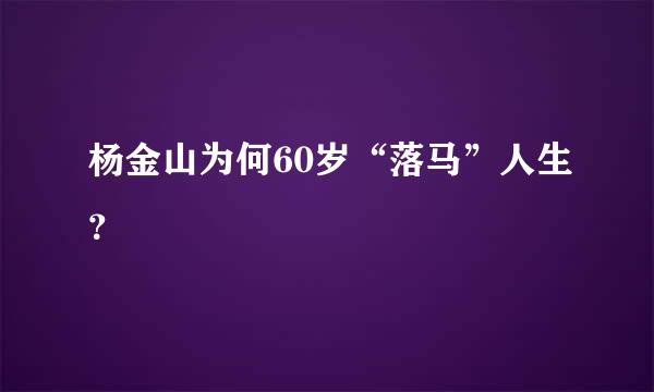 杨金山为何60岁“落马”人生？