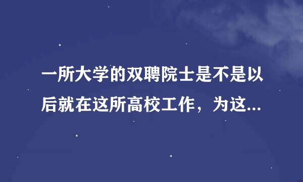 一所大学的双聘院士是不是以后就在这所高校工作，为这所高校服务？