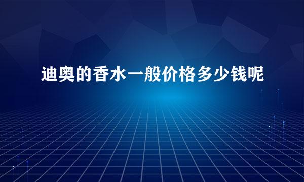 迪奥的香水一般价格多少钱呢