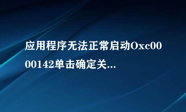 应用程序无法正常启动Oxc0000142单击确定关闭应用程