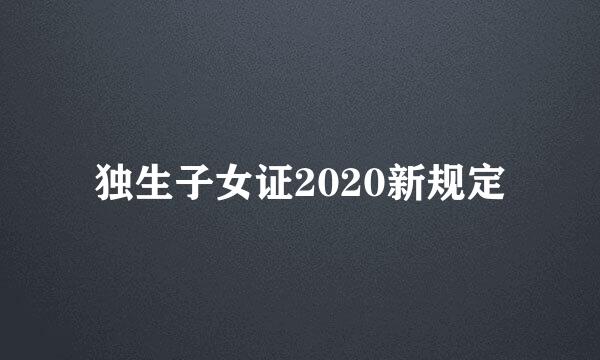 独生子女证2020新规定