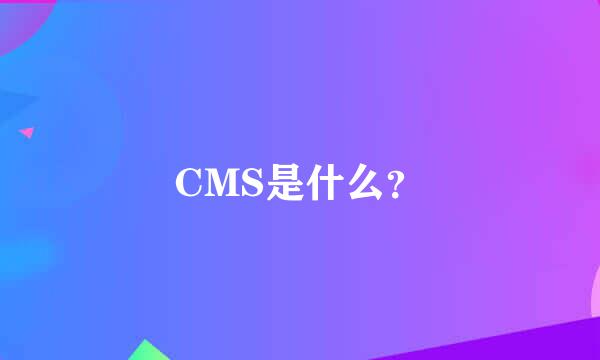 CMS是什么？