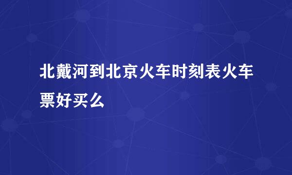 北戴河到北京火车时刻表火车票好买么