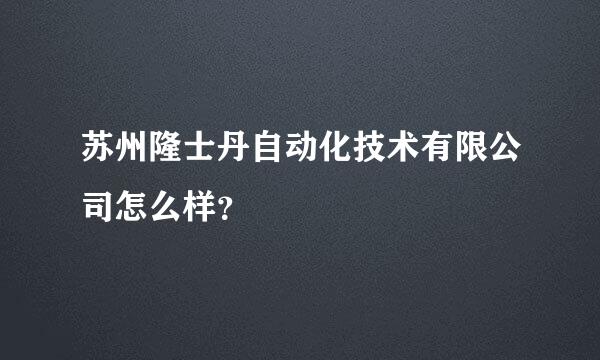 苏州隆士丹自动化技术有限公司怎么样？