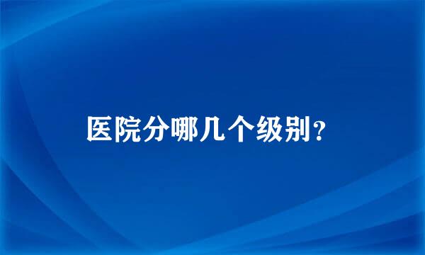 医院分哪几个级别？