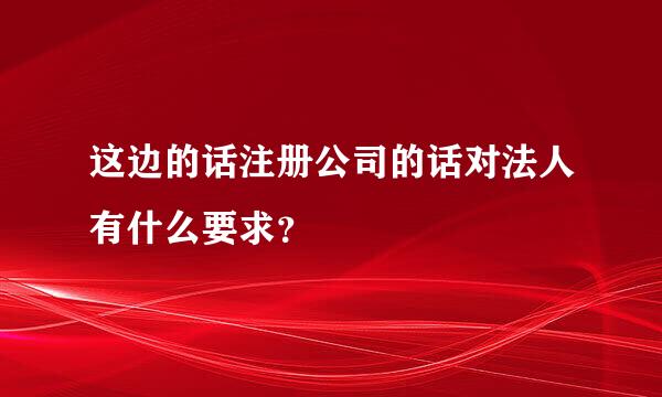 这边的话注册公司的话对法人有什么要求？