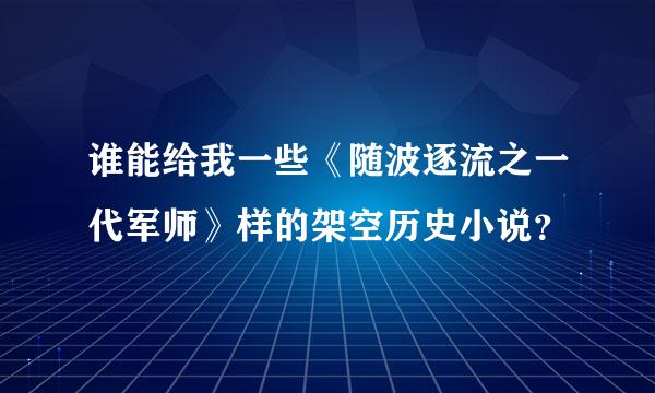 谁能给我一些《随波逐流之一代军师》样的架空历史小说？