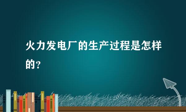 火力发电厂的生产过程是怎样的？